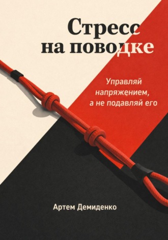 Артем Демиденко. Стресс на поводке: Управляй напряжением, а не подавляй его