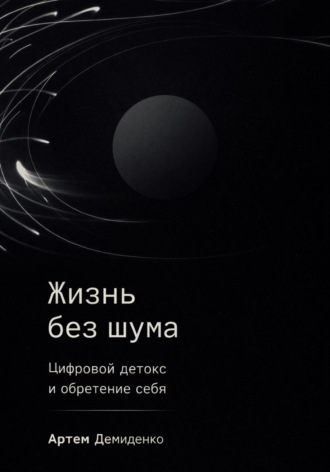 Артем Демиденко. Жизнь без шума: Цифровой детокс и обретение себя