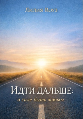 Лилия Роуз. Идти дальше: о силе быть живым