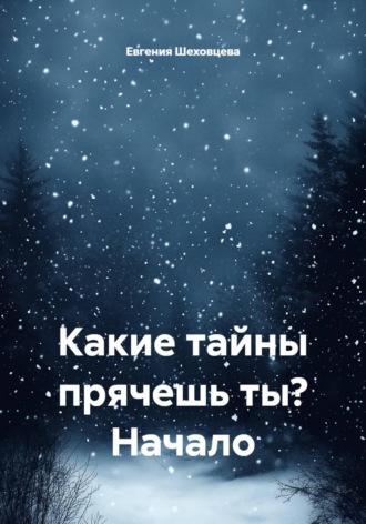 Евгения Александровна Шеховцева. Какие тайны прячешь ты? Начало