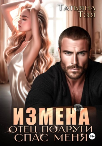 Татьяна Тэя. Измена. Отец подруги спас меня