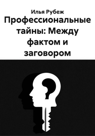 Илья Рубеж. Профессиональные тайны: Между фактом и заговором