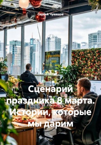 Сергей Чувашов. Сценарий праздника 8 марта. Истории, которые мы дарим
