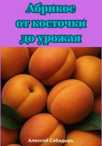 Алексей Сабадырь. Абрикос от косточки до урожая