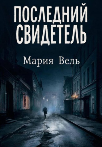 Мария Вель. Последний свидетель Остросюжетный детектив