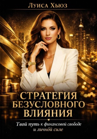 Луиса Хьюз. Стратегия безусловного влияния. Твой путь к финансовой свободе и личной силе