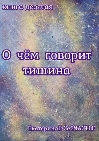 ЕкатеринаЕ- СейЧАСТЬЕ. О чём говорит тишина. Книга девятая