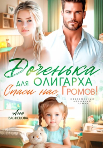 Аня Васнецова. Доченька для олиграха. Спаси нас, Громов!
