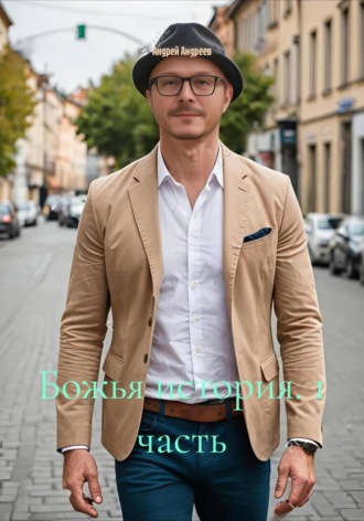 Андрей Андреев. Божья история. 1 часть