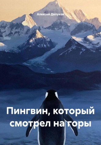 Алексей Делуков. Пингвин, который смотрел на горы