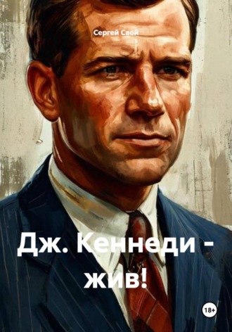 Сергей Свой. Дж. Кеннеди - жив!