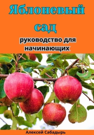 Яблоневый сад: руководство для начинающих. Алексей Сабадырь
