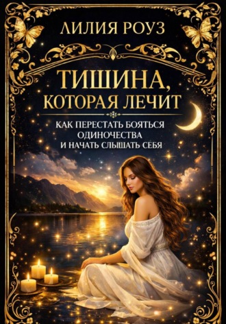 Тишина, которая лечит: как перестать бояться одиночества и начать слышать себя. Лилия Роуз