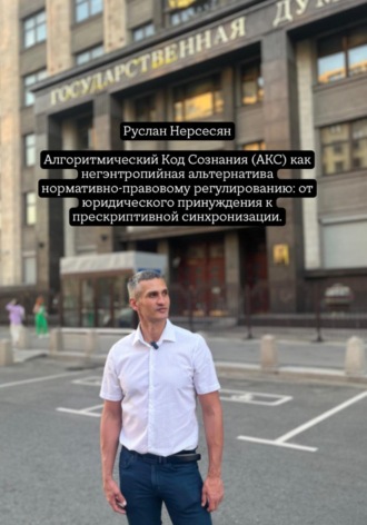 Руслан Нерсесян. Алгоритмический Код Сознания (АКС) как негэнтропийная альтернатива нормативно-правовому регулированию: от юридического принуждения к прескриптивной синхронизации.