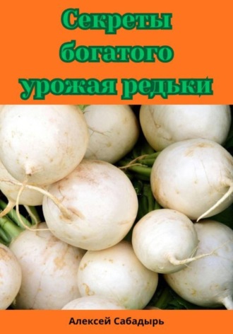 Алексей Сабадырь. Секреты богатого урожая редьки