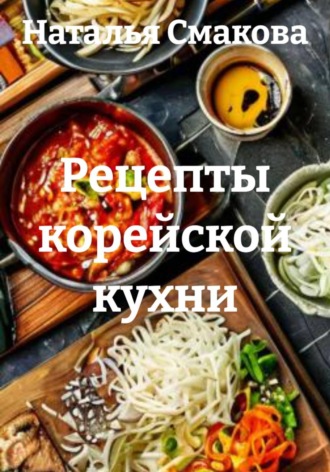 Наталья Смакова. Рецепты корейской кухни