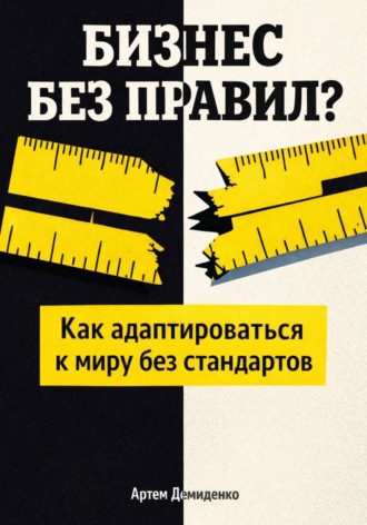 Артем Демиденко. Бизнес без правил?: Как адаптироваться к миру без стандартов