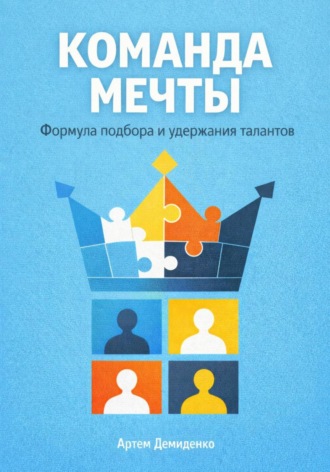 Команда мечты: Формула подбора и удержания талантов. Артем Демиденко