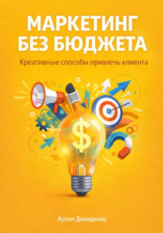 Артем Демиденко. Маркетинг без бюджета: Креативные способы привлечь клиента