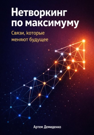 Нетворкинг по максимуму: Связи, которые меняют будущее. Артем Демиденко