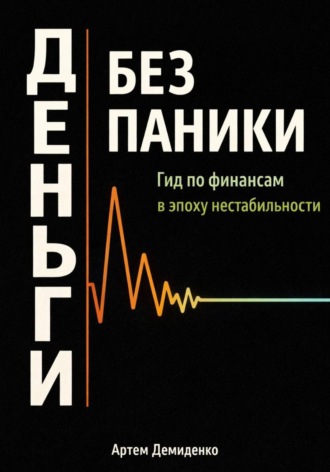 Артем Демиденко. Деньги без паники: Гид по финансам в эпоху нестабильности