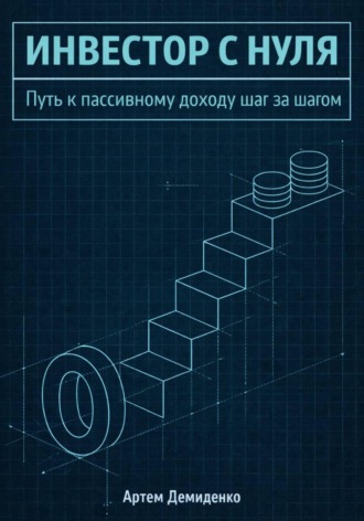 Артем Демиденко. Инвестор с нуля: Путь к пассивному доходу шаг за шагом