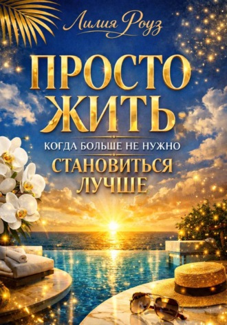 Просто жить: когда больше не нужно становиться лучше. Лилия Роуз