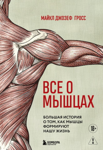 Майкл Джозеф Гросс. Все о мышцах. Большая история о том, как мышцы формируют нашу жизнь