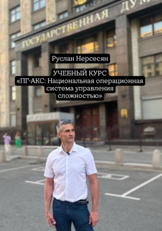 Руслан Нерсесян. УЧЕБНЫЙ КУРС «ПГ-АКС: Национальная операционная система управления сложностью»