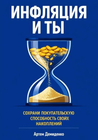Артем Демиденко. Инфляция и ты: Сохрани покупательскую способность своих накоплений