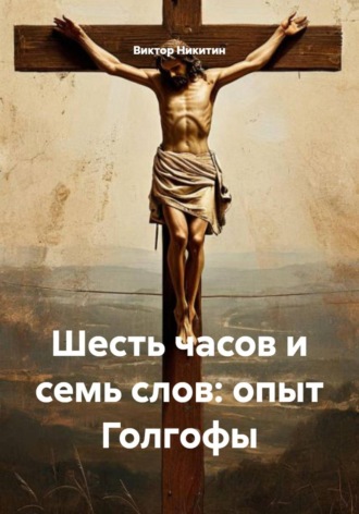 Виктор Никитин. Шесть часов и семь слов: опыт Голгофы