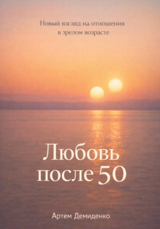 Артем Демиденко. Любовь после 50: Новый взгляд на отношения в зрелом возрасте