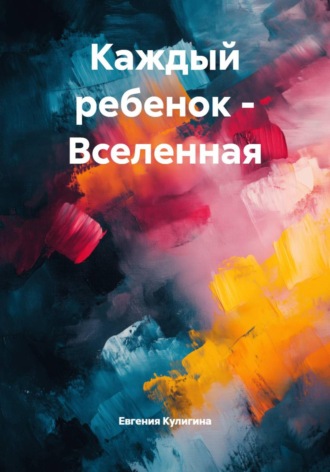 Евгения Кулигина. Каждый ребенок – Вселенная