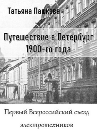 Татьяна Пашкова. Путешествие в Петербург 1900-го года. Первый Всероссийский съезд электротехников