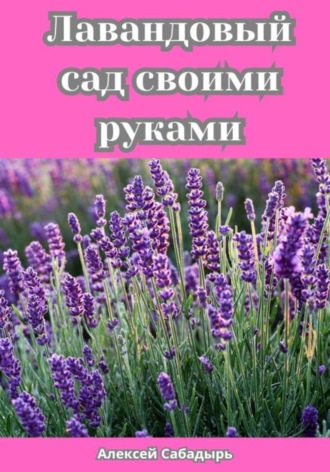 Лавандовый сад своими руками. Алексей Сабадырь