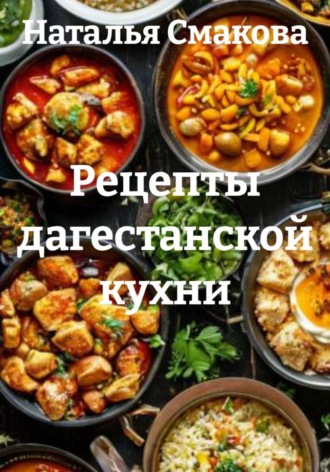 Наталья Смакова. Рецепты дагестанской кухни