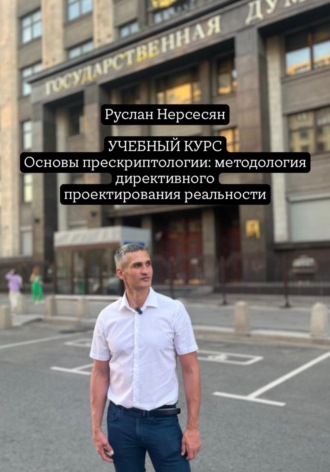 Руслан Нерсесян. УЧЕБНЫЙ КУРС Основы прескриптологии: методология директивного проектирования реальности