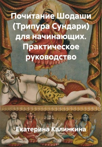 Екатерина Калинкина. Почитание Шодаши (Трипура Сундари) для начинающих. Практическое руководство
