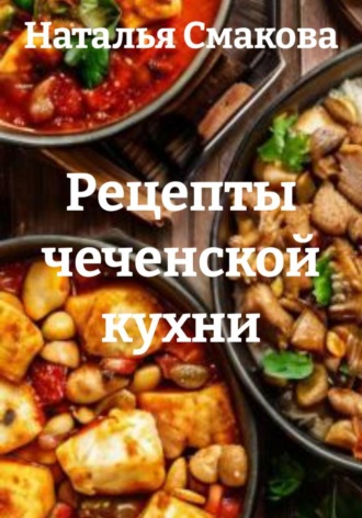 Наталья Смакова. Рецепты чеченской кухни