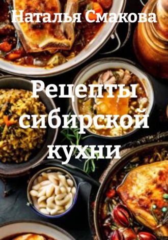 Наталья Смакова. Рецепты сибирской кухни