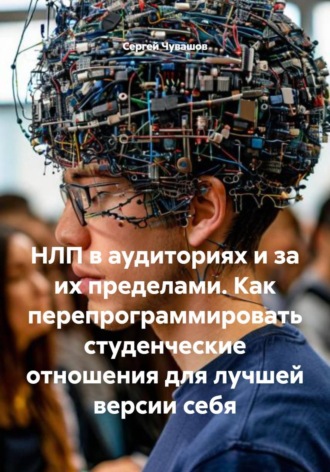 Сергей Чувашов. НЛП в аудиториях и за их пределами. Как перепрограммировать студенческие отношения для лучшей версии себя