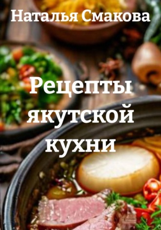 Рецепты якутской кухни. Наталья Смакова