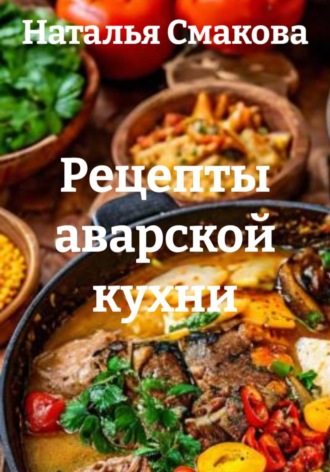 Наталья Смакова. Рецепты аварской кухни
