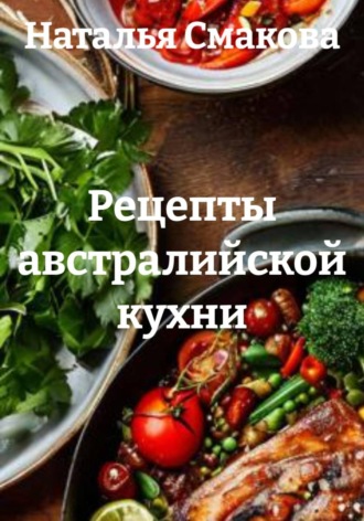Наталья Смакова. Рецепты австралийской кухни