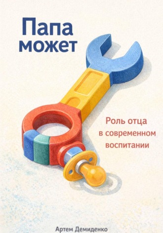 Артем Демиденко. Папа может: Роль отца в современном воспитании