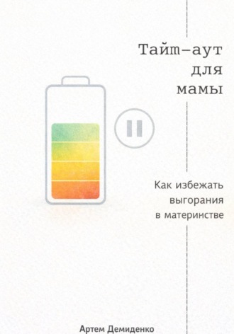 Артем Демиденко. Тайм-аут для мамы: Как избежать выгорания в материнстве