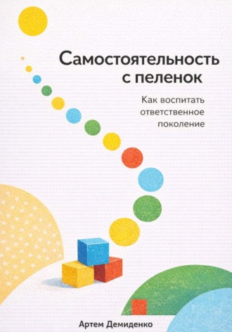 Артем Демиденко. Самостоятельность с пеленок: Как воспитать ответственное поколение
