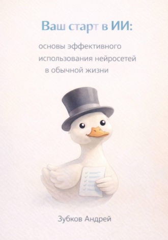 Андрей Зубков. Ваш старт в ИИ: основы эффективного использования нейросетей в обычной жизни