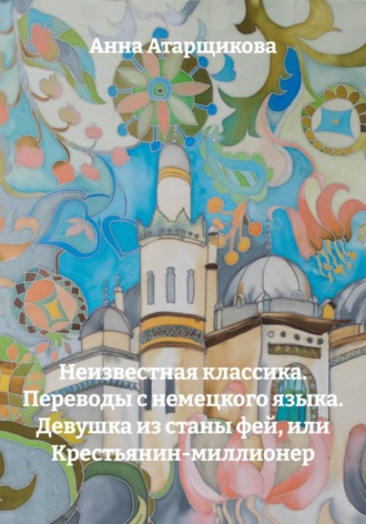 Анна Атарщикова. Неизвестная классика. Переводы с немецкого языка. Девушка из станы фей, или Крестьянин-миллионер