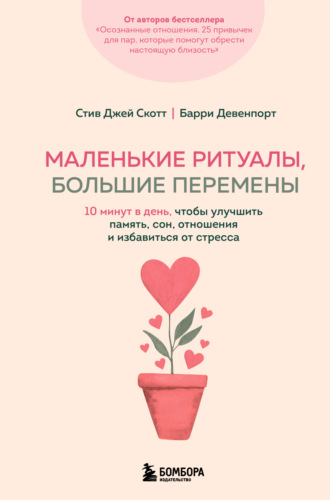 Стив Джей Скотт. Маленькие ритуалы, большие перемены. 10 минут в день, чтобы улучшить память, сон, отношения и избавиться от стресса